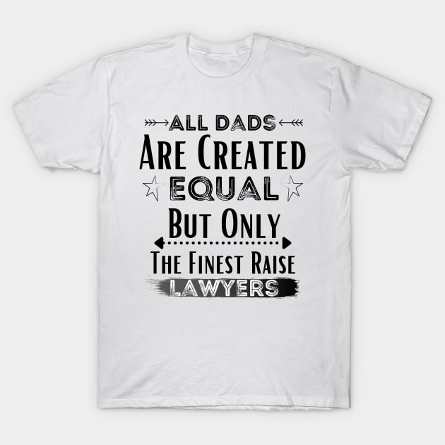 All Dads Are Created Equal But Only The Finest Raise Lawyers T-Shirt by JustBeSatisfied